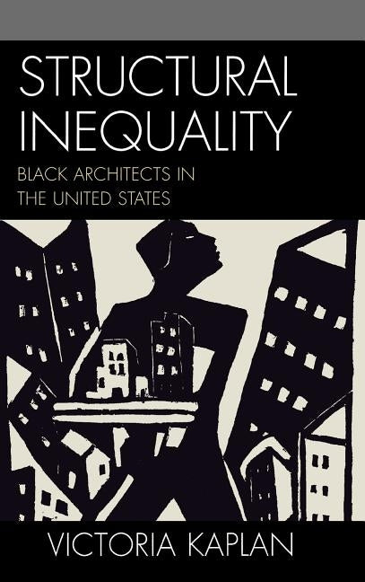 Structural Inequality: Black Architects in the United States by Kaplan, Victoria