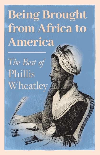 Being Brought from Africa to America - The Best of Phillis Wheatley by Wheatley, Phillis