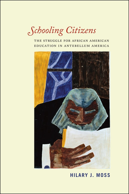 Schooling Citizens: The Struggle for African American Education in Antebellum America by Moss, Hilary J.
