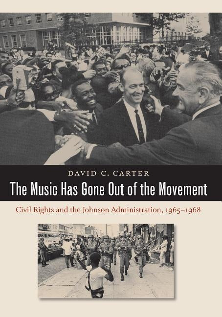 The Music Has Gone Out of the Movement: Civil Rights and the Johnson Administration, 1965-1968 by Carter, David C.