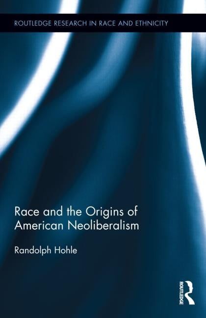 Race and the Origins of American Neoliberalism by Hohle, Randolph