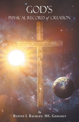 God's Physical Record of Creation by Rackley, Ruffin I.