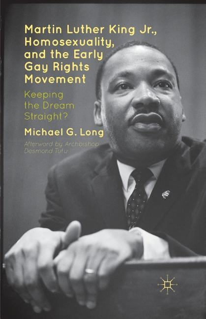 Martin Luther King Jr., Homosexuality, and the Early Gay Rights Movement: Keeping the Dream Straight? by Long, Michael G.