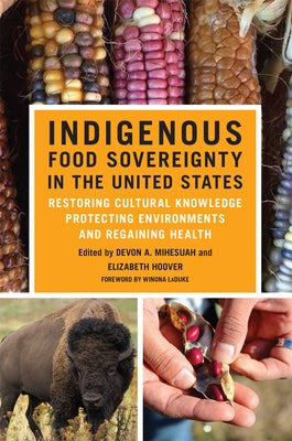 Indigenous Food Sovereignty in the United States: Restoring Cultural Knowledge, Protecting Environments, and Regaining Healthvolume 18 by Mihesuah, Devon a.