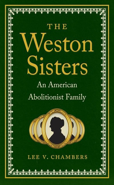 The Weston Sisters: An American Abolitionist Family by Chambers, Lee V.