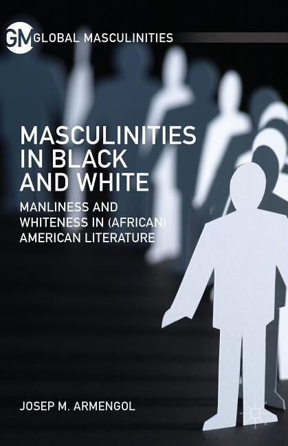 Masculinities in Black and White: Manliness and Whiteness in (African) American Literature by Armengol, J.