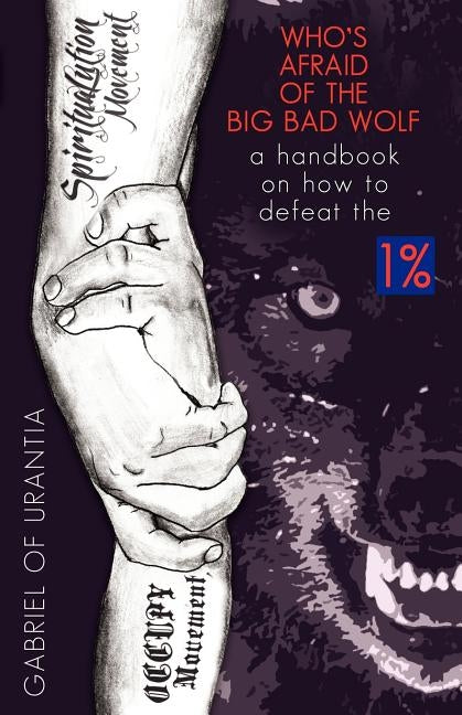 Who's Afraid Of The Big Bad Wolf? - A Handbook On How To Defeat The 1% by Gabriel of Urantia