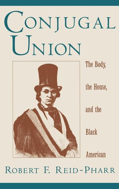 Conjugal Union: The Body, the House, and the Black American by Reid-Pharr, Robert F.