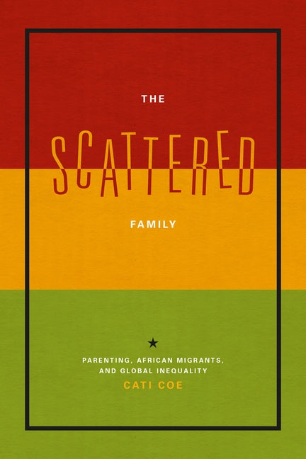 The Scattered Family: Parenting, African Migrants, and Global Inequality by Coe, Cati