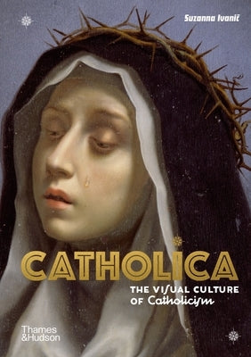 Catholica: The Visual Culture of Catholicism by Ivanic, Suzanna