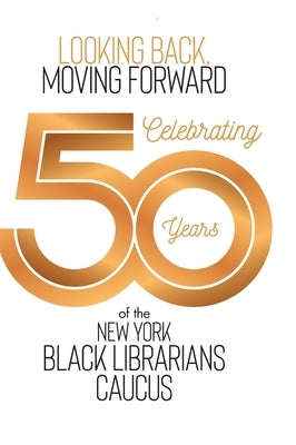 Looking Back, Moving Forward: Celebrating 50 years of The New York Black Librarians Caucus 1970-2020 by Mack, Phyllis
