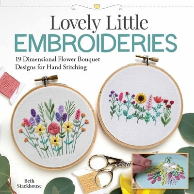 Lovely Little Embroideries: 19 Dimensional Flower Bouquet Designs for Hand Stitching by Stackhouse, Beth