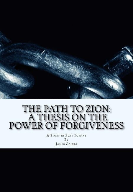 The Path to Zion: A Thesis on the Power of Forgiveness by Gaines Jr, James E.