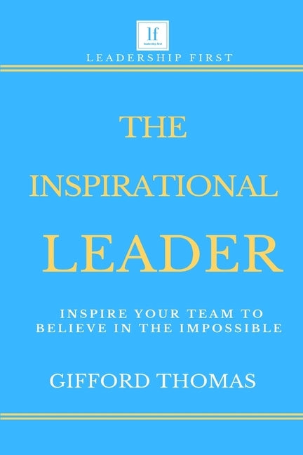 The Inspirational Leader: Inspire Your Team To Believe In The Impossible by Thomas, Gifford