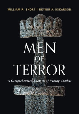 Men of Terror: A Comprehensive Analysis of Viking Combat by Short, William R.