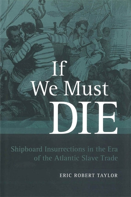 If We Must Die: Shipboard Insurrections in the Era of the Atlantic Slave Trade by Taylor, Eric Robert