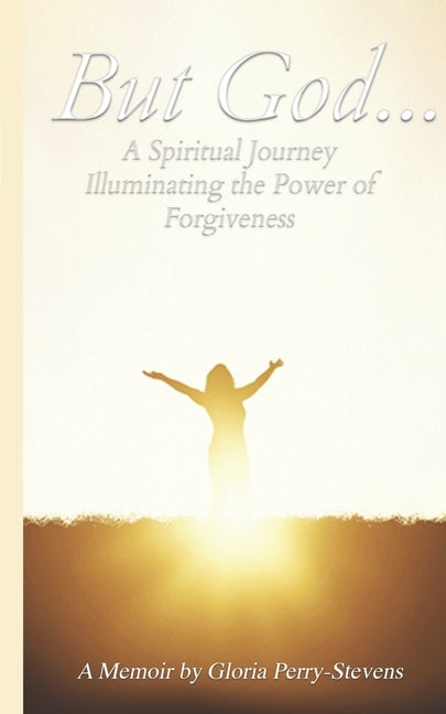 But GOD...: A Spiritual Journey Illuminating the Power of Forgiveness by Perry-Stevens, Gloria