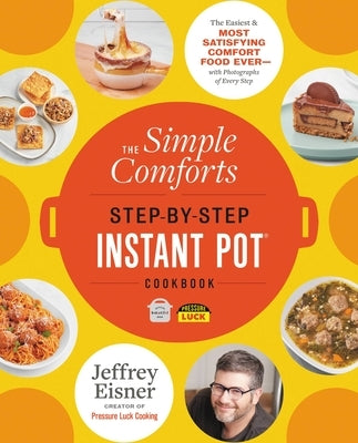 The Simple Comforts Step-By-Step Instant Pot Cookbook: The Easiest and Most Satisfying Comfort Food Ever -- With Photographs of Every Step by Eisner, Jeffrey