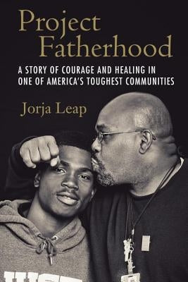 Project Fatherhood: A Story of Courage and Healing in One of America's Toughest Communities by Leap, Jorja