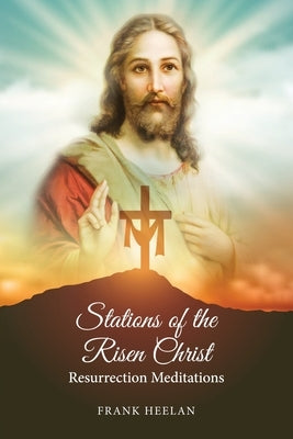 Stations of the Risen Christ: Resurrection Meditations by Heelan, Frank