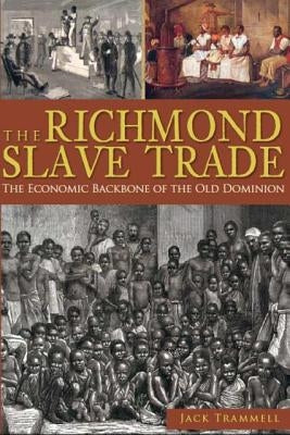 The Richmond Slave Trade: The Economic Backbone of the Old Dominion by Trammell, Jack