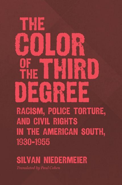 The Color of the Third Degree: Racism, Police Torture, and Civil Rights in the American South, 1930-1955 by Niedermeier, Silvan