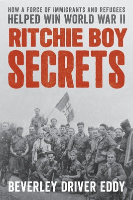 Ritchie Boy Secrets: How a Force of Immigrants and Refugees Helped Win World War II by Eddy, Beverley Driver