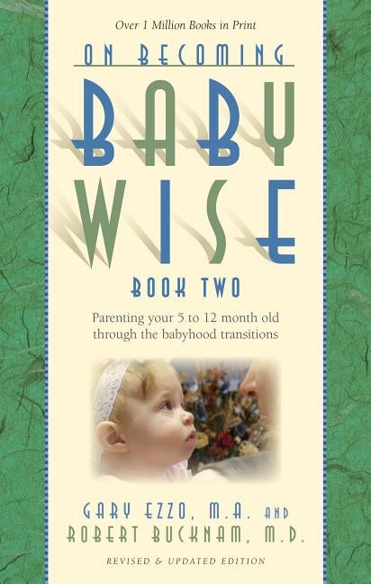 On Becoming Babywise, Book Two: Parenting Your Five to Twelve-Month-Old Through the Babyhood Transitions by Ezzo, Gary