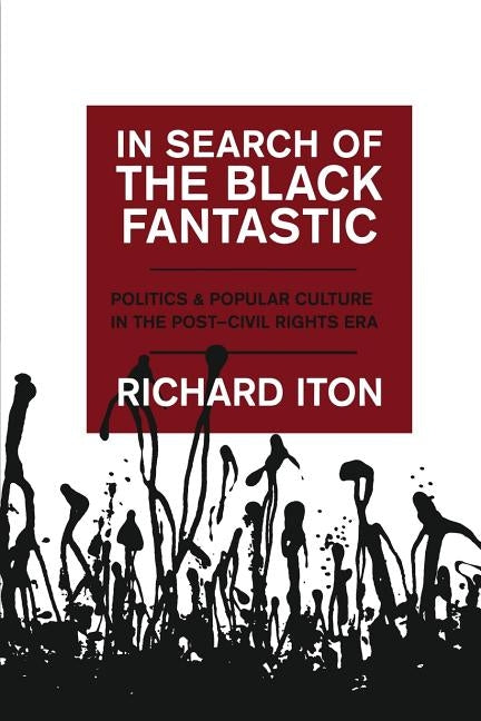 In Search of the Black Fantastic: Politics and Popular Culture in the Post-Civil Rights Era by Iton, Richard