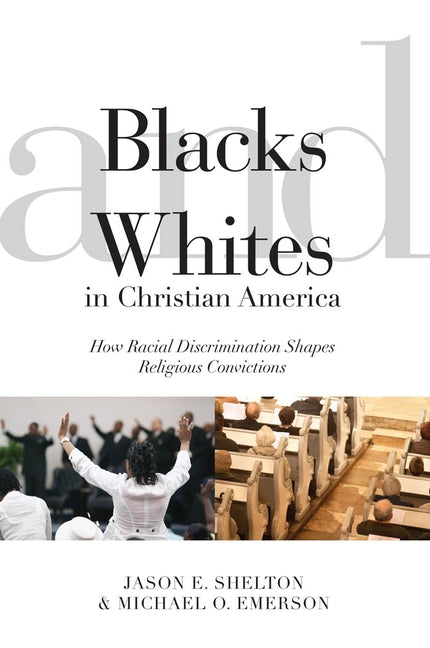 Blacks and Whites in Christian America: How Racial Discrimination Shapes Religious Convictions by Shelton, Jason E.