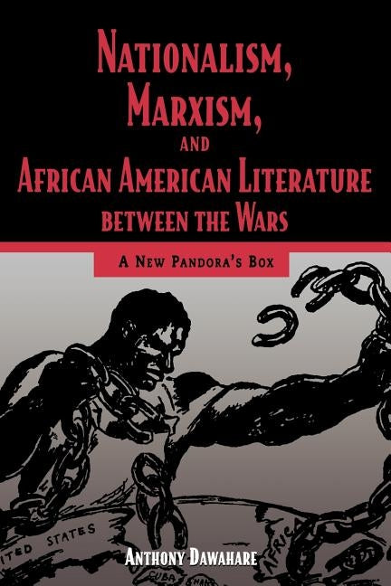 Nationalism, Marxism, and African American Literature Between the Wars: A New Pandora's Box by Dawahare, Anthony