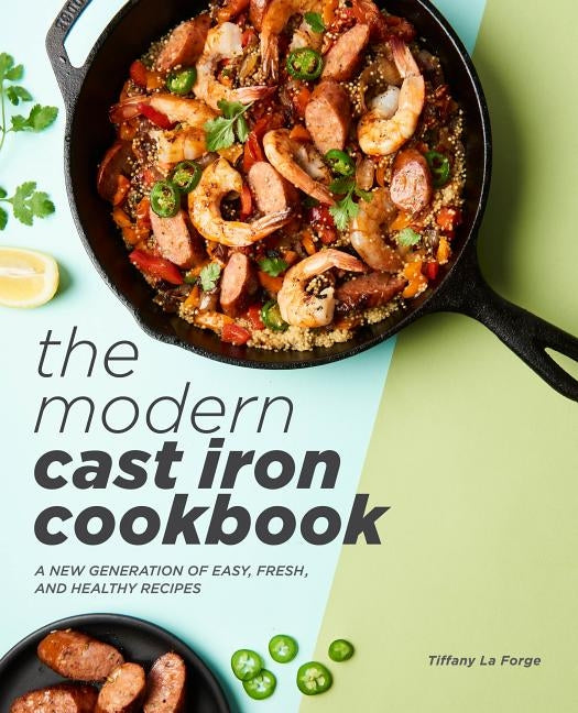 The Modern Cast Iron Cookbook: A New Generation of Easy, Fresh, and Healthy Recipes by La Forge, Tiffany