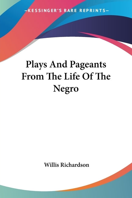 Plays And Pageants From The Life Of The Negro by Richardson, Willis