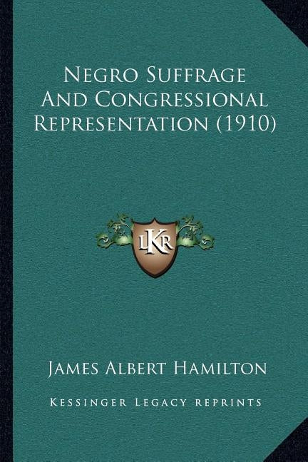 Negro Suffrage And Congressional Representation (1910) by Hamilton, James Albert