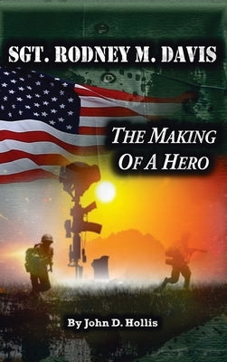 Sgt. Rodney M. Davis: The Making of a Hero by Hollis, John D.