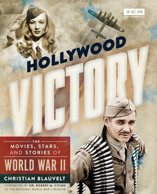 Hollywood Victory: The Movies, Stars, and Stories of World War II by Blauvelt, Christian