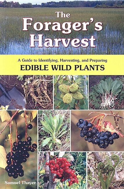 The Forager's Harvest: A Guide to Identifying, Harvesting, and Preparing Edible Wild Plants by Thayer, Samuel