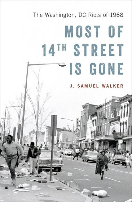 Most of 14th Street Is Gone: The Washington, DC Riots of 1968 by Walker, J. Samuel