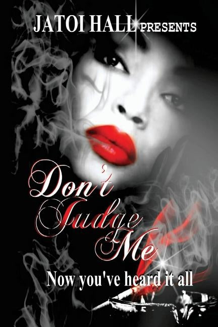 Don't Judge Me!: Now you've heard it all by Hall, Jatoi E.