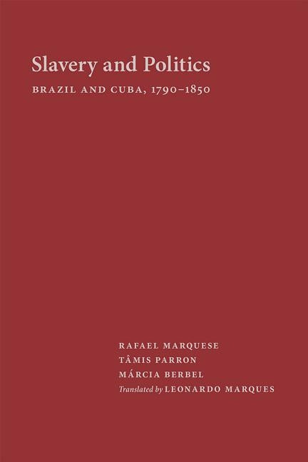 Slavery and Politics: Brazil and Cuba, 1790-1850 by Marquese, Rafael