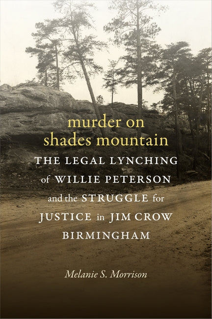 Murder on Shades Mountain: The Legal Lynching of Willie Peterson and the Struggle for Justice in Jim Crow Birmingham by Morrison, Melanie S.