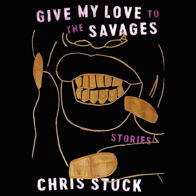 Give My Love to the Savages: Stories by Stuck, Chris