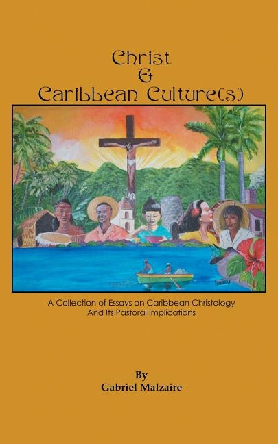 Christ & Caribbean Culture(s): A Collection of Essays on Caribbean Christology and Its Pastoral Implications by Malzaire, Gabriel