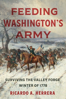 Feeding Washington's Army: Surviving the Valley Forge Winter of 1778 by Herrera, Ricardo A.