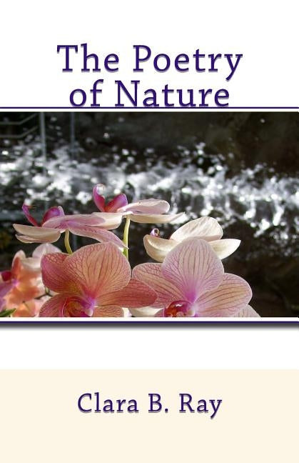 The Poetry of Nature: Collected Life & Nature Theme Poems by Ray, Clara B.