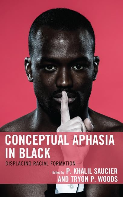 Conceptual Aphasia in Black: Displacing Racial Formation by Saucier, P. Khalil