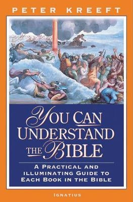 You Can Understand the Bible: A Practical Guide to Each Book in the Bible by Kreeft, Peter