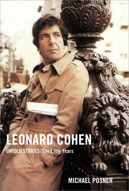 Leonard Cohen, Untold Stories, Volume 1: The Early Years by Posner, Michael