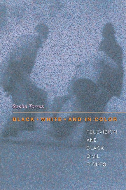 Black, White, and in Color: Television and Black Civil Rights by Torres, Sasha
