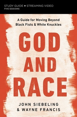 God and Race Study Guide Plus Streaming Video: A Guide for Moving Beyond Black Fists and White Knuckles by Siebeling, John